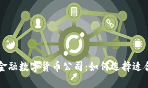 全面解析金融数字货币公司：如何选择适合你的平台
