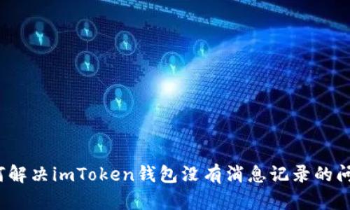 如何解决imToken钱包没有消息记录的问题？