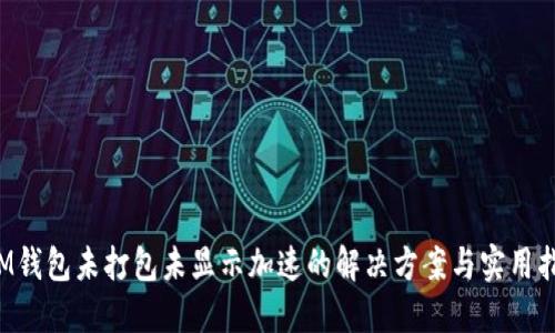  IM钱包未打包未显示加速的解决方案与实用指南