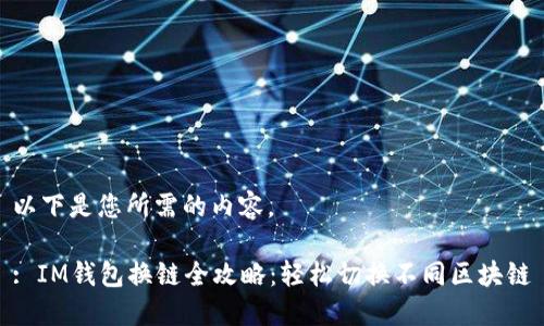 以下是您所需的内容。

: IM钱包换链全攻略：轻松切换不同区块链