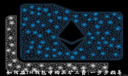 
如何在IM钱包中购买矿工费：一步步指导