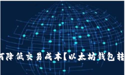 : 以太坊钱包转让费用详解：如何降低交易成本？以太坊钱包转让费用详解：如何降低交易成本？