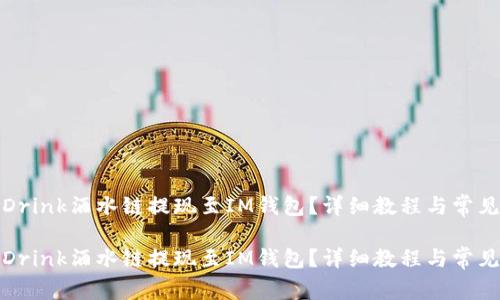 如何通过Drink酒水链提现至IM钱包？详细教程与常见问题解答

如何通过Drink酒水链提现至IM钱包？详细教程与常见问题解答