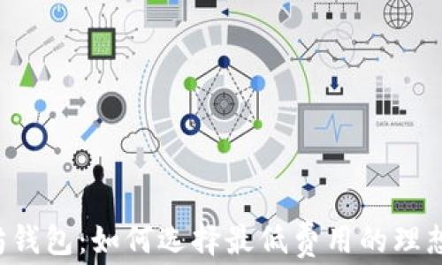 
以太坊钱包：如何选择最低费用的理想钱包？