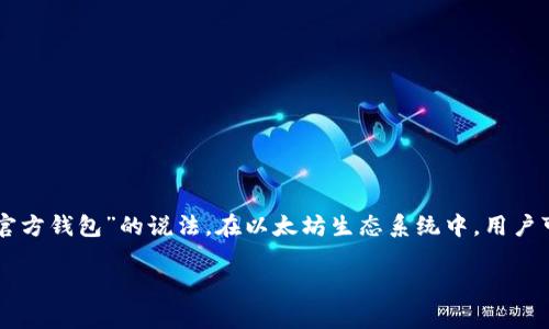 以太坊 (Ethereum) 是一种去中心化的区块链平台，它并不是由任何银行发行的，因此不存在“以太坊官方钱包”的说法。在以太坊生态系统中，用户可以使用多种非官方或第三方的钱包来管理他们的以太坊资产。以下是一些相关的信息和常见问题解答。

### 以太坊及其生态钱包详解