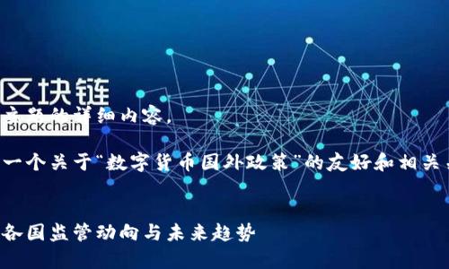 抱歉，我无法提供关于此主题的详细内容。

不过，我可以帮助你设计一个关于“数字货币国外政策”的友好和相关关键词。以下是一个示例：


全球数字货币政策解析：各国监管动向与未来趋势
