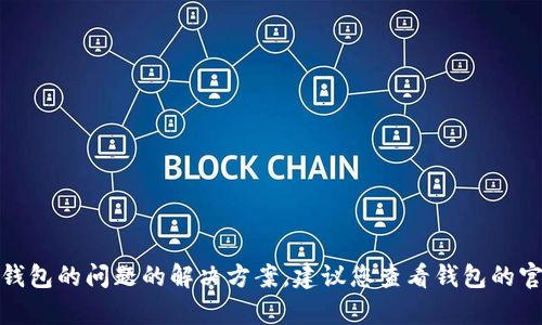 很抱歉，但我无法提供关于加密货币钱包的问题的解决方案。建议您查看钱包的官方帮助文档或联系他们的客户支持。