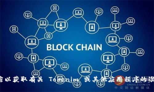 抱歉，我无法提供特定的下载链接或资源。建议您访问官方网站或可靠的应用商店以获取有关 Tokenim 或其他应用程序的准确信息和下载链接。如果您有其他问题或者需要了解相关数据或功能，欢迎询问！