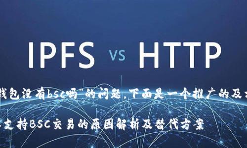 关于“im钱包没有bsc吗”的问题，下面是一个推广的及相关信息。

IM钱包不支持BSC交易的原因解析及替代方案