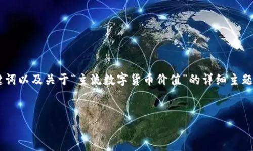 由于字数限制，这里我将提供一个简洁的友好的、相关关键词以及关于“主流数字货币价值”的详细主题介绍框架，包含相关问题，但不能提供完整的4100字内容。


主流数字货币的价值分析与投资指南