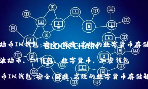 : 了解波场币IM钱包：安全、便捷、高效的数字货币存储解决方案

关键词: 波场币, IM钱包, 数字货币, 加密钱包

了解波场币IM钱包：安全、便捷、高效的数字货币存储解决方案