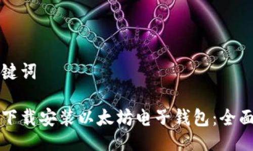 及关键词

如何下载安装以太坊电子钱包：全面指南