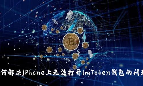 如何解决iPhone上无法打开imToken钱包的问题？