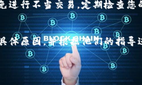 关于IM钱包链接被举报后如何进入的问题，可以通过以下步骤进行解决：

1. 检查举报原因
首先，您需要确认被举报的具体原因。有可能是由于误操作、系统错误或者其他用户的恶意举报导致。您可以尝试联系IM钱包的客服或支持团队，询问举报的详细信息。他们能够提供具体的反馈，并帮助您了解您的钱包链接为何受到举报。

2. 进行身份验证
在某些情况下，如果您的钱包链接被举报，平台可能会要求您进行身份验证。通常，您需要提供一些个人信息或身份证明文件，以确保您是该账户的合法拥有者。这一步骤是为了保护用户的资产安全，同时也为了解决误判情况。

3. 跟进处理进度
在您提交了相关材料并请求复审后，建议您耐心等待，同时可以定期跟进处理进度。通常情况下，IM钱包会在一定的工作日内响应您的请求。如果您发现长时间未得到回复，可以尝试再次联系他们的客服，寻求更快的处理结果。

4. 评估替代方案
如果您仍然无法恢复对钱包链接的访问，建议您考虑创建新的IM钱包账户。在设立新的账户时，请确保使用强密码以及启用双重认证等安全措施，以降低未来被举报的风险。此外，请妥善保管好相关的账户信息和私钥，防止再次发生类似问题。

5. 学习预防措施
在未来使用IM钱包或其他电子钱包时，您可以采取一些预防措施，以降低被举报的风险。例如，遵守平台规定，避免进行不当交易，定期检查您的账户是否有异常活动。此外，保持软件的更新，确保您使用的是最新版本的钱包应用，以免受到安全漏洞的影响。

总结
当您遇到IM钱包链接被举报的情况时，不应惊慌，应该采取冷静的态度，逐步检查和解决问题。与客服沟通，了解具体原因，并根据他们的指导进行操作。同时，为了保障您的财产安全，建议您在今后的使用中，加强对账户的保护。

如果您有其他具体问题，请随时询问！