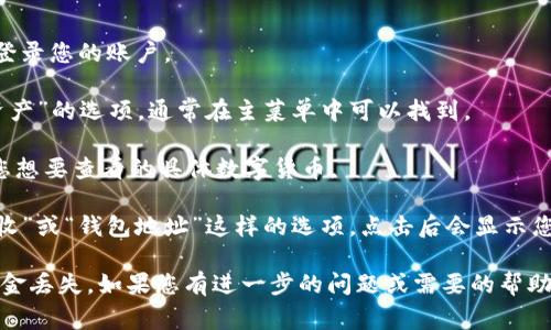 IM钱包的地址通常是由一串字母和数字组合而成，且具体的地址会因用户和账户而异。每个IM钱包用户都有自己唯一的地址，用户可以在钱包应用中找到自己的地址。

如果您在寻找IM钱包的地址，请按照以下步骤操作：

1. **打开IM钱包应用**：确保您已经下载并安装了IM钱包，登录您的账户。
   
2. **访问钱包部分**：在应用界面上寻找有关于“钱包”或“资产”的选项，通常在主菜单中可以找到。

3. **选择币种**：如果IM钱包支持多种数字货币，您需选择您想要查看的具体数字货币。

4. **查找地址**：在选定的币种界面中，您应该能够找到“接收”或“钱包地址”这样的选项，点击后会显示您专属的地址。这个地址是接收该币种的唯一地址。

请注意，确保在转账或接收资金时使用正确的地址，以避免资金丢失。如果您有进一步的问题或需要的帮助，请提供更多具体信息以便于更好地帮助您！