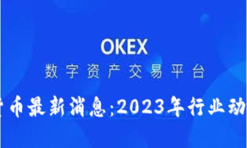 区块链数字货币最新消息：2023年行业动态与未来展望