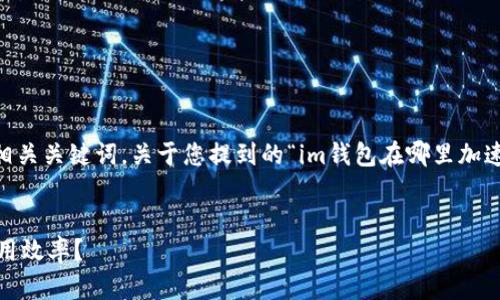 当然可以帮您构思一个和相关关键词。关于您提到的“im钱包在哪里加速”，我们可以制定如下内容：


如何快速提升IM钱包的使用效率？