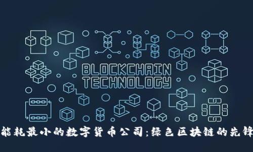 能耗最小的数字货币公司：绿色区块链的先锋