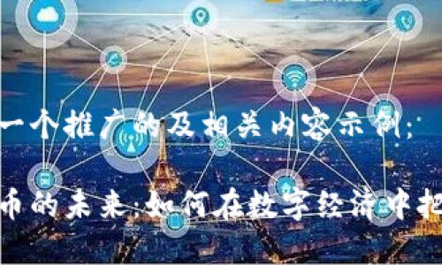 下面是一个推广的及相关内容示例：

数字货币的未来：如何在数字经济中把握机遇