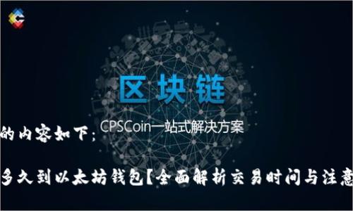 生成的内容如下：

提币多久到以太坊钱包？全面解析交易时间与注意事项