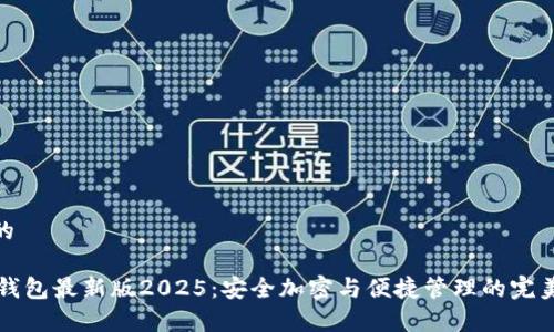 建议的

IM冷钱包最新版2025：安全加密与便捷管理的完美结合