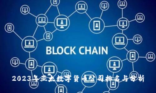 2023年亚太数字货币公司排名与分析