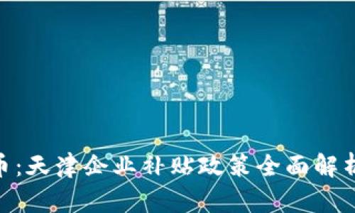 : 数字货币：天津企业补贴政策全面解析及其影响