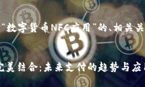 根据您的要求，以下是对“数字货币NFC应用”的、相关关键词及详细介绍的示例。


数字货币与NFC技术的完美结合：未来支付的趋势与应用