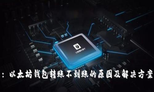 : 以太坊钱包转账不到账的原因及解决方案