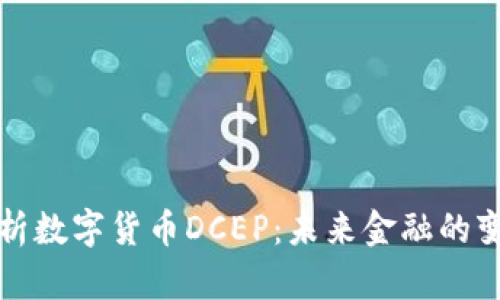 深入解析数字货币DCEP：未来金融的变革之路