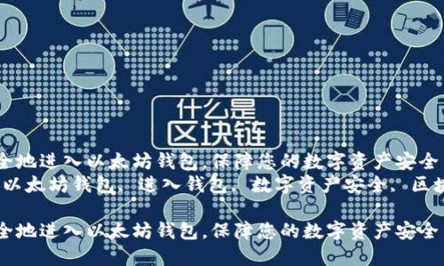 如何安全地进入以太坊钱包，保障您的数字资产安全  
关键词：以太坊钱包, 进入钱包, 数字资产安全, 区块链技术

如何安全地进入以太坊钱包，保障您的数字资产安全