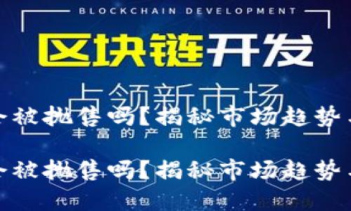 数字货币会被抛售吗？揭秘市场趋势与投资策略

数字货币会被抛售吗？揭秘市场趋势与投资策略