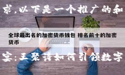 根据你的要求，以下是一个推广的和相关信息。



数字货币盛宴：王聚诗如何引领数字资产新时代