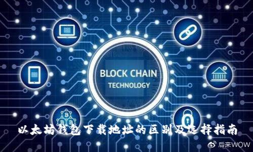 以太坊钱包下载地址的区别及选择指南