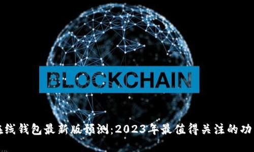 以太坊在线钱包最新版预测：2023年最值得关注的功能与趋势