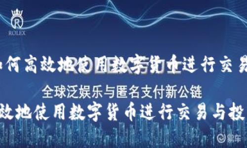 内容：如何高效地使用数字货币进行交易与投资

如何高效地使用数字货币进行交易与投资