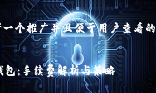 思考一个推广并且便于用户查看的优秀


IM钱包：手续费解析与策略