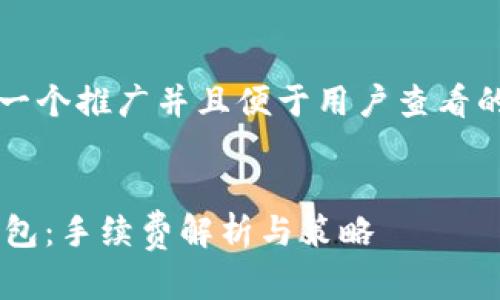 思考一个推广并且便于用户查看的优秀


IM钱包：手续费解析与策略
