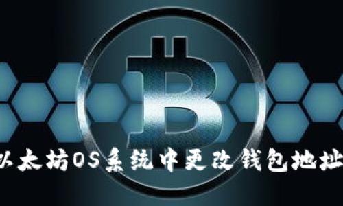 : 如何在以太坊OS系统中更改钱包地址：详细指南